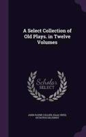 A Select Collection of Old Plays. In Twelve Volumes