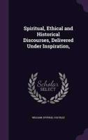 Spiritual, Ethical and Historical Discourses, Delivered Under Inspiration,