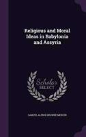 Religious and Moral Ideas in Babylonia and Assyria