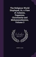 The Religious World Displayed, Or, a View of Judaism, Paganism, Christianity and Mohammedanism, Volume 3