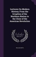 Lectures On Modern History; From the Irruption of the Northern Nation to the Close of the American Revolution