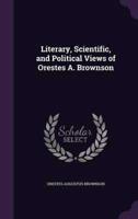 Literary, Scientific, and Political Views of Orestes A. Brownson