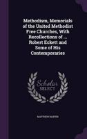 Methodism, Memorials of the United Methodist Free Churches, With Recollections of ... Robert Eckett and Some of His Contemporaries