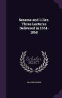 Sesame and Lilies. Three Lectures Delivered in 1864-1868