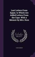 Last Letters From Egypt, to Which Are Added Letters From the Cape. With a Memoir by Mrs. Ross