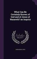 What Can Be Certainly Known of God and of Jesus of Nazareth? An Inquiry