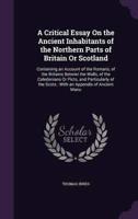 A Critical Essay On the Ancient Inhabitants of the Northern Parts of Britain Or Scotland