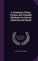 A Catalogue of Rare, Curious and Valuable Old Books On Sale by Alfred Russell Smith