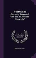 What Can Be Certainly Known of God and of Jesus of Nazareth?