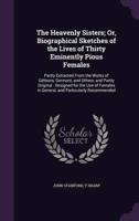 The Heavenly Sisters; Or, Biographical Sketches of the Lives of Thirty Eminently Pious Females
