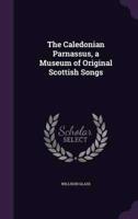 The Caledonian Parnassus, a Museum of Original Scottish Songs