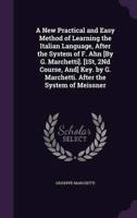 A New Practical and Easy Method of Learning the Italian Language, After the System of F. Ahn [By G. Marchetti]. [1St, 2Nd Course, And] Key. By G. Marchetti. After the System of Meissner