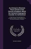 An Attempt to Illustrate Those Articles of the Church of England, Which the Calvinists Improperly Consider As Calvinistical