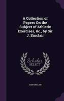 A Collection of Papers On the Subject of Athletic Exercises, &C., by Sir J. Sinclair