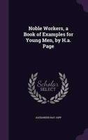 Noble Workers, a Book of Examples for Young Men, by H.a. Page