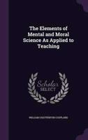 The Elements of Mental and Moral Science As Applied to Teaching