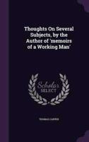 Thoughts On Several Subjects, by the Author of 'Memoirs of a Working Man'