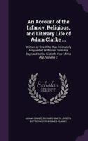 An Account of the Infancy, Religious, and Literary Life of Adam Clarke ...