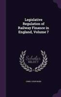 Legislative Regulation of Railway Finance in England, Volume 7