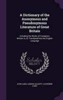 A Dictionary of the Anonymous and Pseudonymous Literature of Great Britain