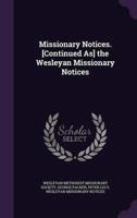 Missionary Notices. [Continued As] the Wesleyan Missionary Notices