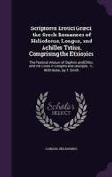 Scriptores Erotici Græci. The Greek Romances of Heliodorus, Longus, and Achilles Tatius, Comprising the Ethiopics