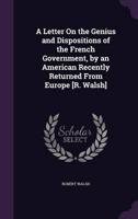 A Letter On the Genius and Dispositions of the French Government, by an American Recently Returned From Europe [R. Walsh]