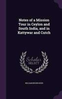 Notes of a Mission Tour in Ceylon and South India, and in Kattywar and Cutch
