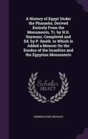 A History of Egypt Under the Pharaohs, Derived Entirely From the Monuments, Tr. By H.D. Seymour, Completed and Ed. By P. Smith. To Which Is Added a Memoir On the Exodus of the Israelites and the Egyptian Monuments
