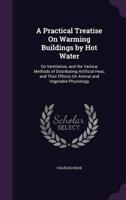 A Practical Treatise On Warming Buildings by Hot Water