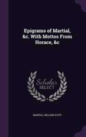 Epigrams of Martial, &C. With Mottos From Horace, &C
