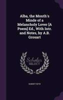 Alba, the Month's Minde of a Melancholy Lover [A Poem] Ed., With Intr. And Notes, by A.B. Grosart