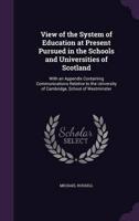 View of the System of Education at Present Pursued in the Schools and Universities of Scotland