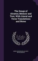 The Songs of Alcaeus; Memoir and Text, With Literal and Verse Translations and Notes