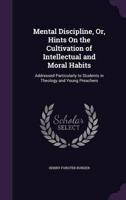 Mental Discipline, Or, Hints On the Cultivation of Intellectual and Moral Habits