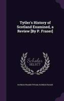 Tytler's History of Scotland Examined, a Review [By P. Fraser]