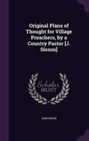 Original Plans of Thought for Village Preachers, by a Country Pastor [J. Sisson]