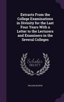 Extracts From the College Examinations in Divinity for the Last Four Years With a Letter to the Lecturers and Examiners in the Several Colleges