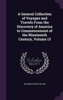 A General Collection of Voyages and Travels From the Discovery of America to Commencement of the Nineteenth Century, Volume 13