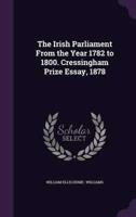 The Irish Parliament From the Year 1782 to 1800. Cressingham Prize Essay, 1878