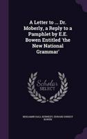 A Letter to ... Dr. Moberly, a Reply to a Pamphlet by E.E. Bowen Entitled 'The New National Grammar'