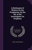 A Dictionary of Writers On the Prophecies, by the Ed. Of the Investigator On Prophecy