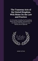 The Tramway Acts of the United Kingdom, With Notes On the Law and Practice