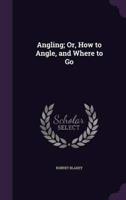 Angling; Or, How to Angle, and Where to Go