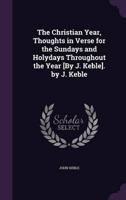 The Christian Year, Thoughts in Verse for the Sundays and Holydays Throughout the Year [By J. Keble]. By J. Keble