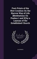 Foot-Prints of the New Creation On the Narrow Way of Life [Meditations On Psalms 1 and 2] by a Layman of the Established Church