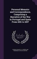 Personal Memoirs and Correspondence, Comprising a Narrative of the War in Portugal and Spain From 1831 to 1837