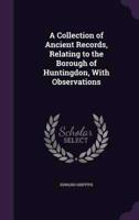 A Collection of Ancient Records, Relating to the Borough of Huntingdon, With Observations