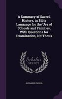 A Summary of Sacred History, in Bible Language for the Use of Schools and Families, With Questions for Examination, 1St Thous