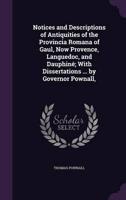 Notices and Descriptions of Antiquities of the Provincia Romana of Gaul, Now Provence, Languedoc, and Dauphiné; With Dissertations ... By Governor Pownall,